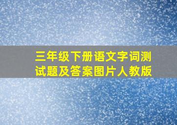 三年级下册语文字词测试题及答案图片人教版