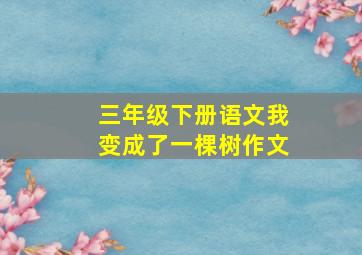 三年级下册语文我变成了一棵树作文