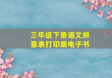 三年级下册语文拼音表打印版电子书