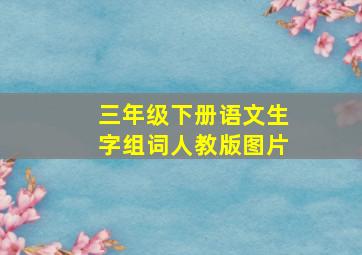 三年级下册语文生字组词人教版图片