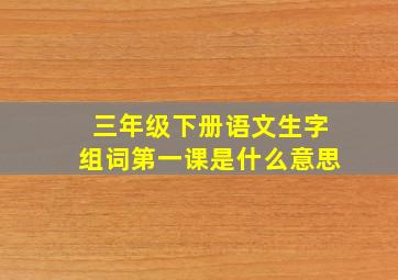 三年级下册语文生字组词第一课是什么意思