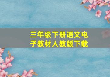 三年级下册语文电子教材人教版下载