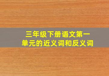 三年级下册语文第一单元的近义词和反义词