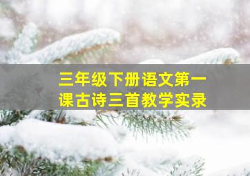 三年级下册语文第一课古诗三首教学实录