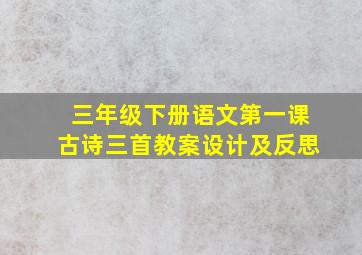 三年级下册语文第一课古诗三首教案设计及反思