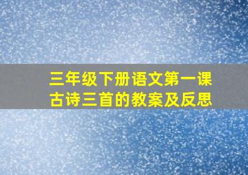 三年级下册语文第一课古诗三首的教案及反思