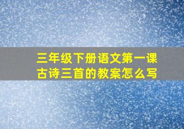 三年级下册语文第一课古诗三首的教案怎么写