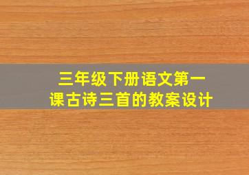 三年级下册语文第一课古诗三首的教案设计