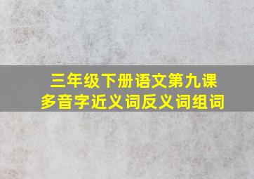 三年级下册语文第九课多音字近义词反义词组词