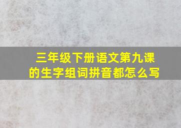 三年级下册语文第九课的生字组词拼音都怎么写