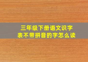 三年级下册语文识字表不带拼音的字怎么读