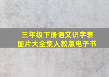 三年级下册语文识字表图片大全集人教版电子书