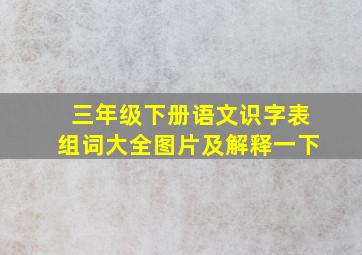 三年级下册语文识字表组词大全图片及解释一下