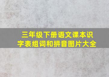 三年级下册语文课本识字表组词和拼音图片大全