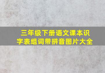 三年级下册语文课本识字表组词带拼音图片大全