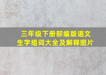 三年级下册部编版语文生字组词大全及解释图片