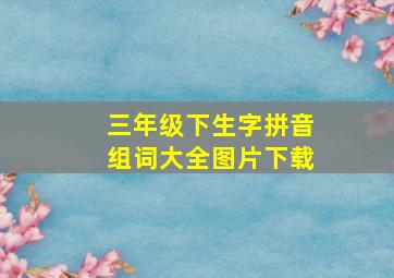 三年级下生字拼音组词大全图片下载