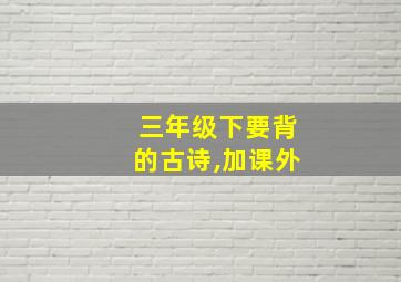 三年级下要背的古诗,加课外