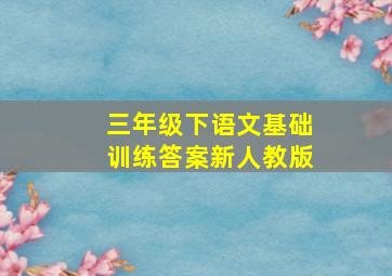 三年级下语文基础训练答案新人教版