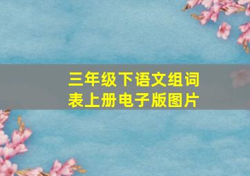 三年级下语文组词表上册电子版图片