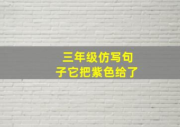 三年级仿写句子它把紫色给了