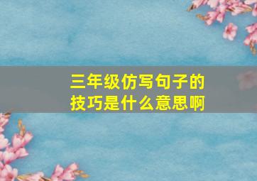 三年级仿写句子的技巧是什么意思啊