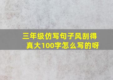 三年级仿写句子风刮得真大100字怎么写的呀