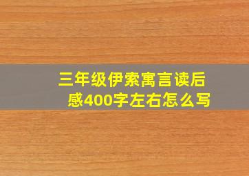 三年级伊索寓言读后感400字左右怎么写