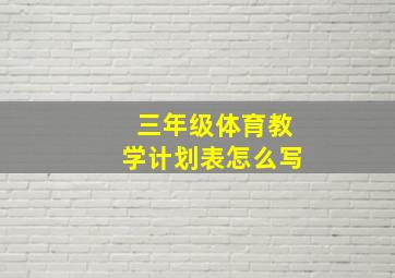 三年级体育教学计划表怎么写