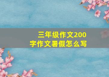 三年级作文200字作文暑假怎么写