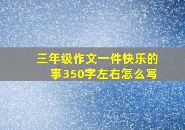 三年级作文一件快乐的事350字左右怎么写