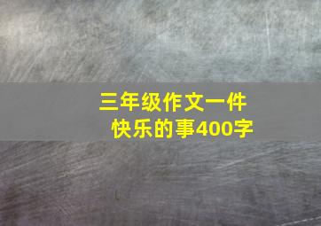 三年级作文一件快乐的事400字