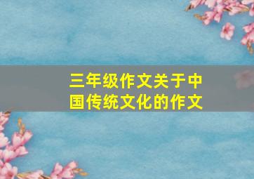 三年级作文关于中国传统文化的作文