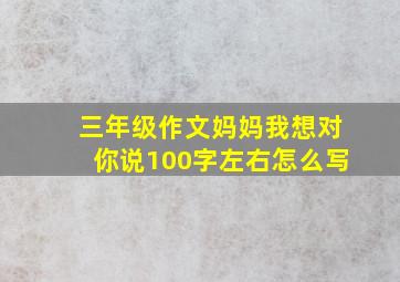 三年级作文妈妈我想对你说100字左右怎么写