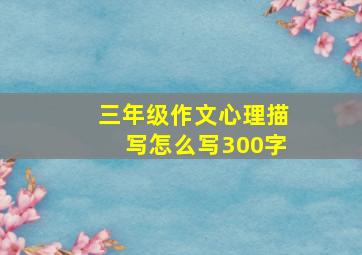 三年级作文心理描写怎么写300字