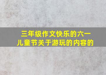 三年级作文快乐的六一儿童节关于游玩的内容的