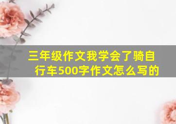 三年级作文我学会了骑自行车500字作文怎么写的