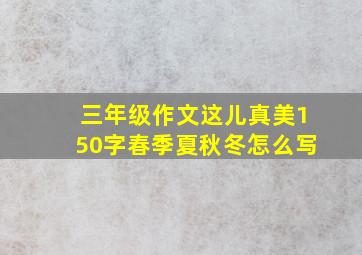 三年级作文这儿真美150字春季夏秋冬怎么写