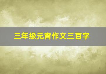 三年级元宵作文三百字