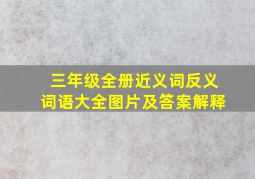 三年级全册近义词反义词语大全图片及答案解释