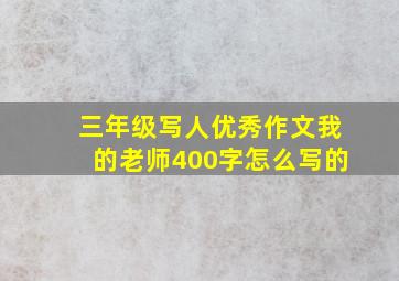 三年级写人优秀作文我的老师400字怎么写的