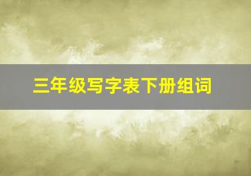 三年级写字表下册组词