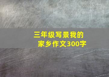 三年级写景我的家乡作文300字