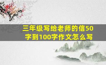 三年级写给老师的信50字到100字作文怎么写