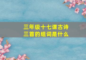 三年级十七课古诗三首的组词是什么