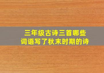 三年级古诗三首哪些词语写了秋末时期的诗