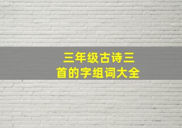 三年级古诗三首的字组词大全