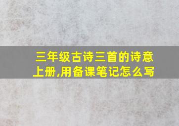 三年级古诗三首的诗意上册,用备课笔记怎么写