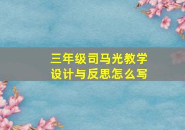 三年级司马光教学设计与反思怎么写