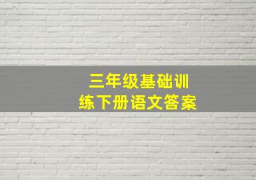 三年级基础训练下册语文答案